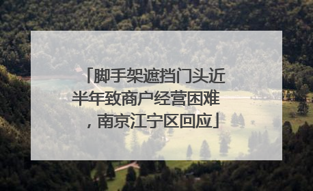 脚手架遮挡门头近半年致商户经营困难，南京江宁区回应
