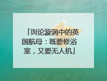 舆论漩涡中的英国航母：既要修浴室，又要无人机