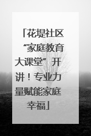 花堤社区“家庭教育大课堂”开讲！专业力量赋能家庭幸福