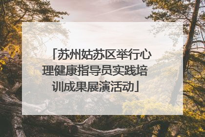苏州姑苏区举行心理健康指导员实践培训成果展演活动