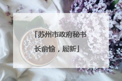 苏州市政府秘书长俞愉，履新