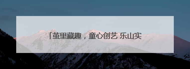茧里藏趣，童心创艺 乐山实验小学养蚕实践绘就成长画卷