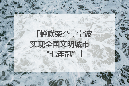 蝉联荣誉，宁波实现全国文明城市“七连冠”