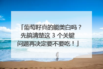 葡萄籽真的能美白吗？先搞清楚这 3 个关键问题再决定要不要吃！