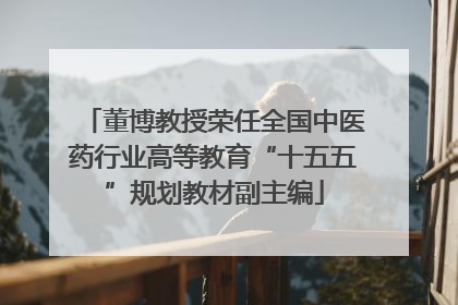 董博教授荣任全国中医药行业高等教育“十五五”规划教材副主编