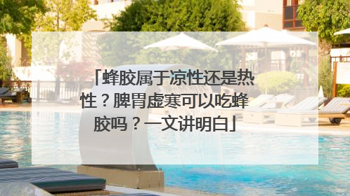 蜂胶属于凉性还是热性？脾胃虚寒可以吃蜂胶吗？一文讲明白