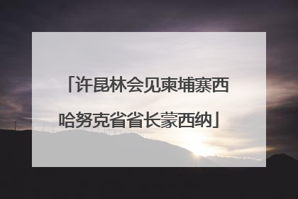 许昆林会见柬埔寨西哈努克省省长蒙西纳