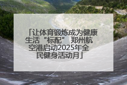让体育锻炼成为健康生活“标配” 郑州航空港启动2025年全民健身活动月
