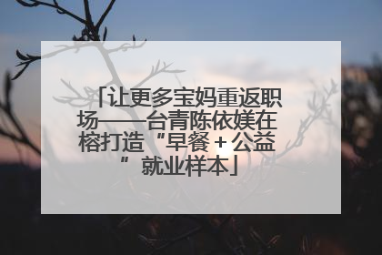 让更多宝妈重返职场——台青陈依媄在榕打造“早餐＋公益”就业样本