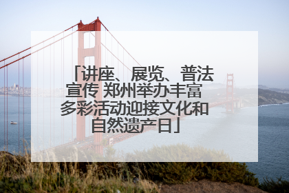 讲座、展览、普法宣传 郑州举办丰富多彩活动迎接文化和自然遗产日