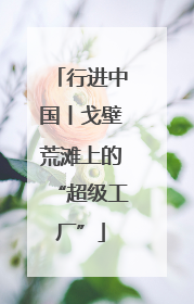 行进中国丨戈壁荒滩上的“超级工厂”