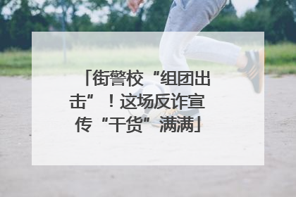 街警校“组团出击”！这场反诈宣传“干货”满满