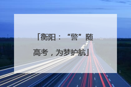衡阳：“警”随高考，为梦护航