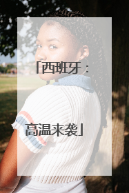 西班牙：高温来袭