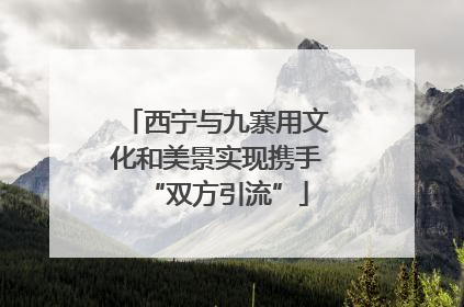 西宁与九寨用文化和美景实现携手“双方引流”