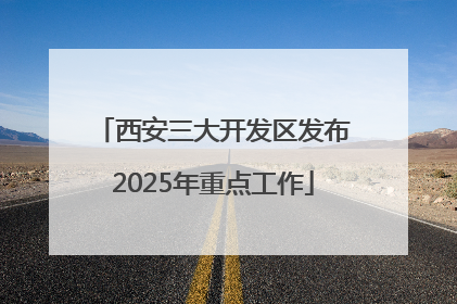 西安三大开发区发布2025年重点工作