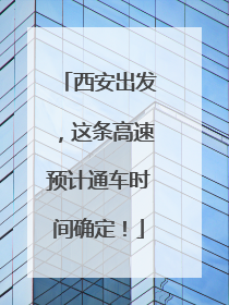 西安出发，这条高速预计通车时间确定！