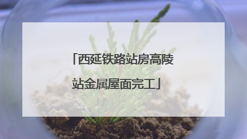 西延铁路站房高陵站金属屋面完工