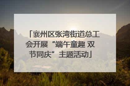 襄州区张湾街道总工会开展“端午童趣 双节同庆”主题活动
