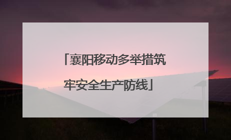 襄阳移动多举措筑牢安全生产防线