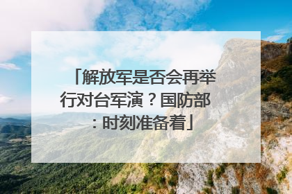 解放军是否会再举行对台军演？国防部：时刻准备着