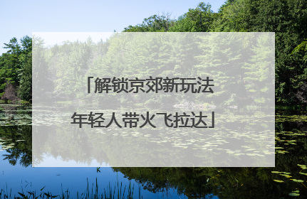 解锁京郊新玩法 年轻人带火飞拉达