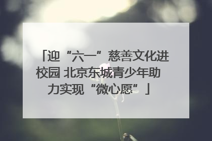 迎“六一”慈善文化进校园 北京东城青少年助力实现“微心愿”