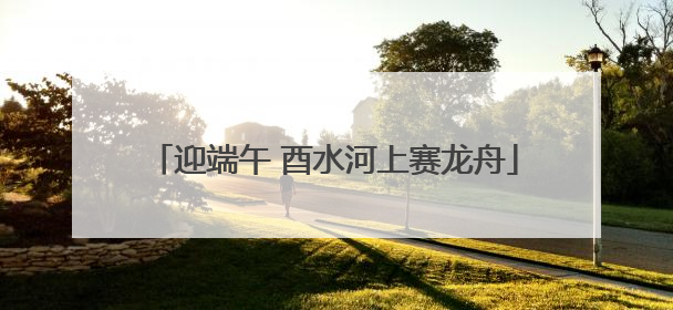迎端午 酉水河上赛龙舟
