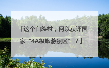 这个白族村，何以获评国家“4A级旅游景区”？