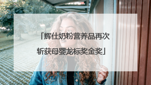辉仕奶粉营养品再次斩获母婴龙标奖金奖