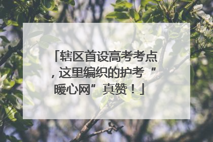 辖区首设高考考点，这里编织的护考“暖心网”真赞！