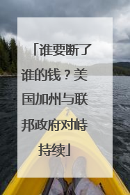 谁要断了谁的钱?美国加州与联邦政府对峙持续