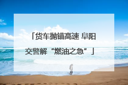 货车抛锚高速 阜阳交警解“燃油之急”