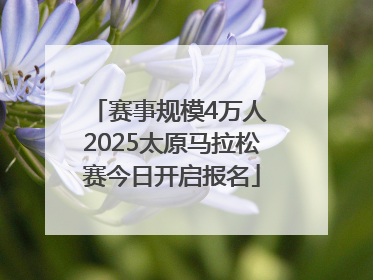 赛事规模4万人 2025太原马拉松赛今日开启报名