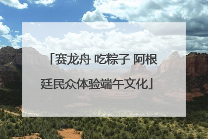 赛龙舟 吃粽子 阿根廷民众体验端午文化