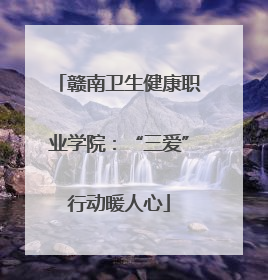 赣南卫生健康职业学院：“三爱”行动暖人心
