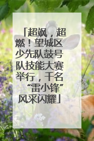 超飒，超燃！望城区少先队鼓号队技能大赛举行，千名“雷小锋”风采闪耀