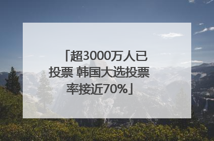 超3000万人已投票 韩国大选投票率接近70%