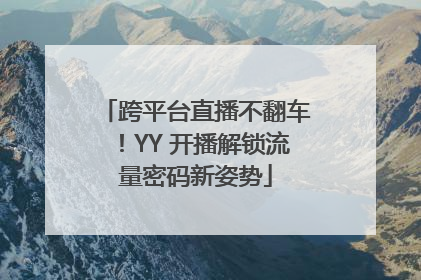 跨平台直播不翻车！YY 开播解锁流量密码新姿势