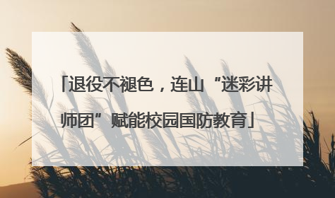 退役不褪色，连山“迷彩讲师团”赋能校园国防教育