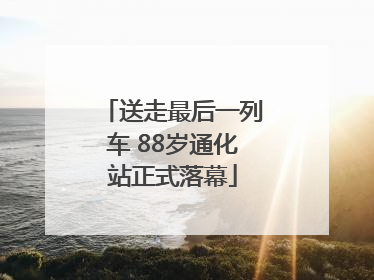 送走最后一列车 88岁通化站正式落幕