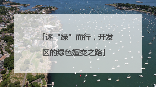 逐“绿”而行，开发区的绿色嬗变之路