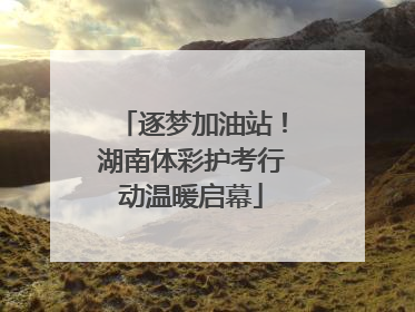 逐梦加油站！湖南体彩护考行动温暖启幕
