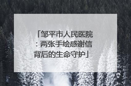 邹平市人民医院：两张手绘感谢信背后的生命守护
