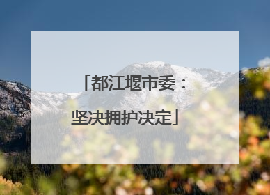 都江堰市委：坚决拥护决定