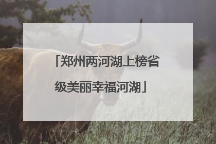 郑州两河湖上榜省级美丽幸福河湖