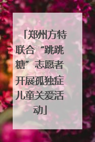 郑州方特联合“跳跳糖”志愿者开展孤独症儿童关爱活动