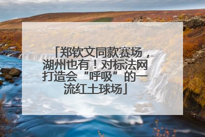 郑钦文同款赛场，湖州也有！对标法网打造会“呼吸”的一流红土球场