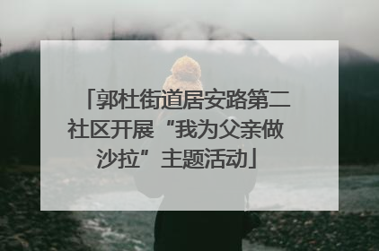 郭杜街道居安路第二社区开展“我为父亲做沙拉”主题活动