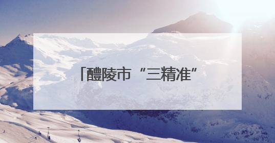 醴陵市“三精准”培训模式锻造乡村健康“守门人”